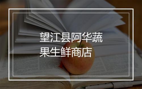 望江县阿华蔬果生鲜商店