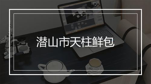 潜山市天柱鲜包