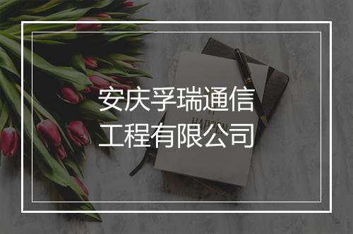 安庆孚瑞通信工程有限公司