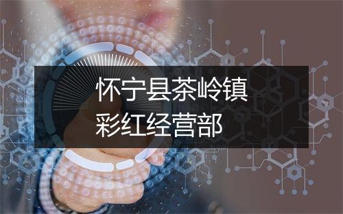 怀宁县茶岭镇彩红经营部