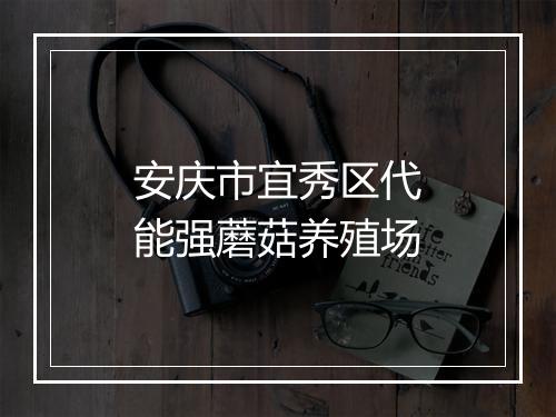 安庆市宜秀区代能强蘑菇养殖场