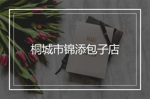 桐城市锦添包子店