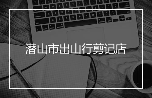 潜山市出山行剪记店