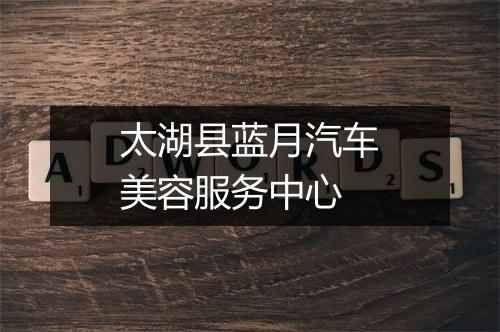 太湖县蓝月汽车美容服务中心