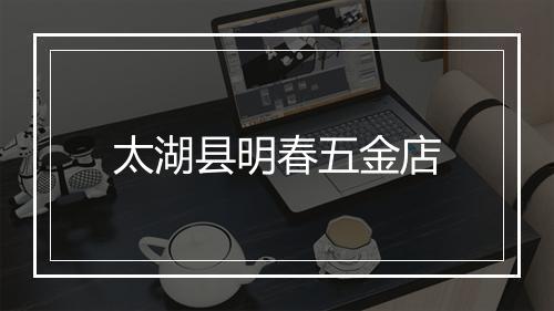 太湖县明春五金店
