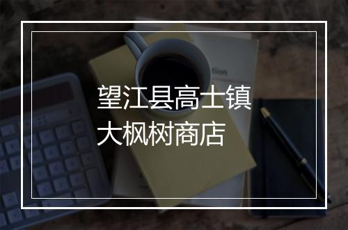 望江县高士镇大枫树商店