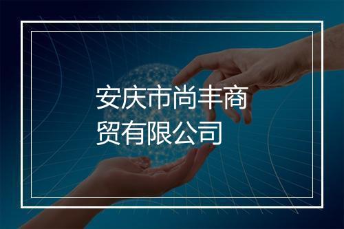 安庆市尚丰商贸有限公司