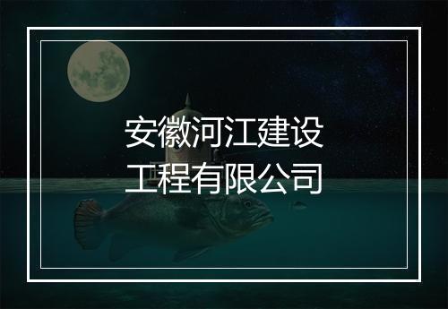 安徽河江建设工程有限公司