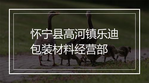 怀宁县高河镇乐迪包装材料经营部