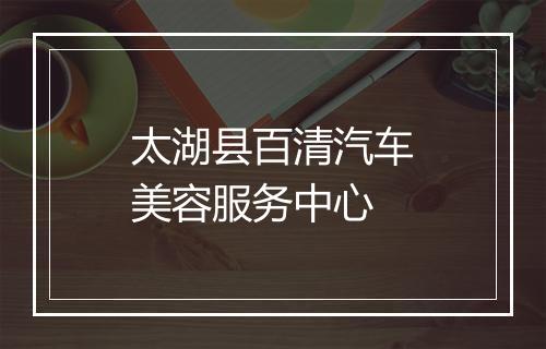 太湖县百清汽车美容服务中心