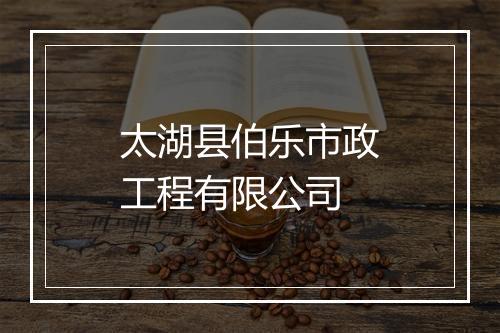 太湖县伯乐市政工程有限公司