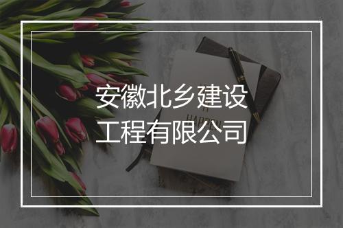安徽北乡建设工程有限公司