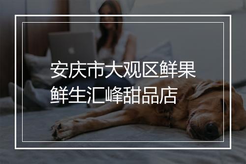 安庆市大观区鲜果鲜生汇峰甜品店