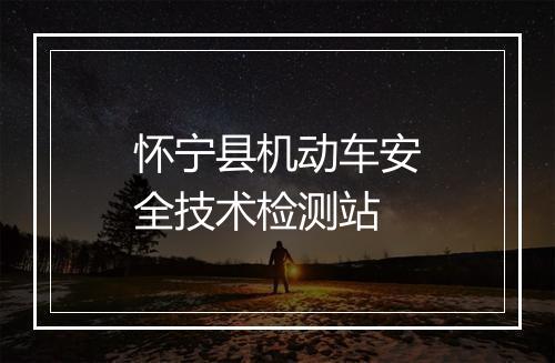 怀宁县机动车安全技术检测站