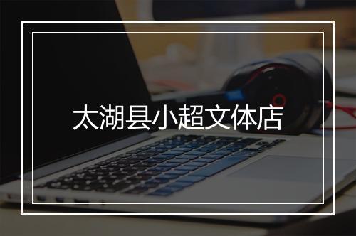 太湖县小超文体店