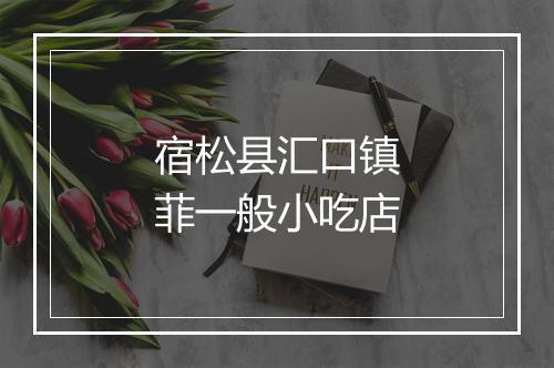 宿松县汇口镇菲一般小吃店