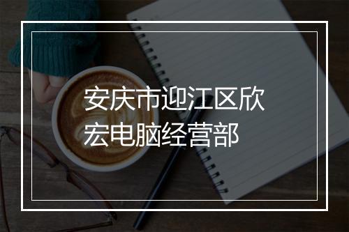 安庆市迎江区欣宏电脑经营部
