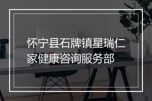 怀宁县石牌镇星瑞仁家健康咨询服务部