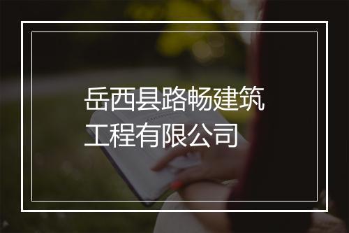 岳西县路畅建筑工程有限公司