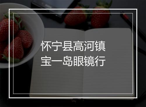 怀宁县高河镇宝一岛眼镜行