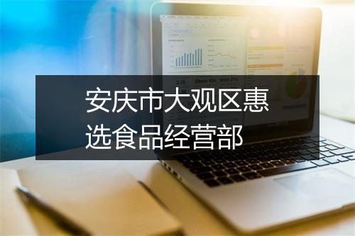 安庆市大观区惠选食品经营部