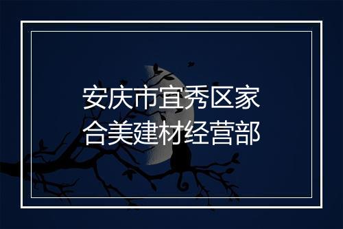 安庆市宜秀区家合美建材经营部