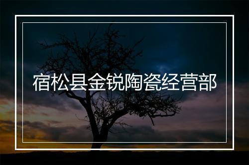 宿松县金锐陶瓷经营部
