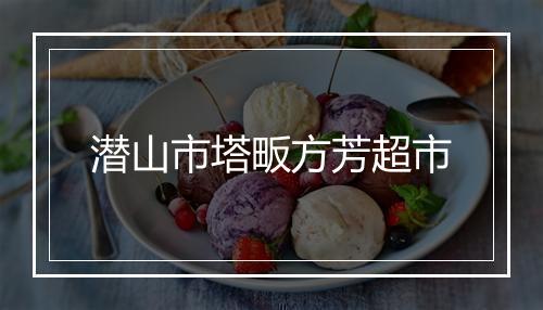 潜山市塔畈方芳超市