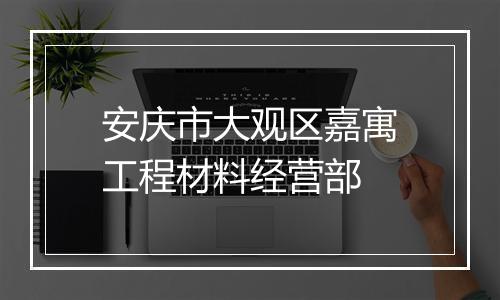 安庆市大观区嘉寓工程材料经营部