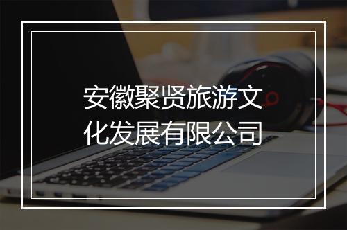 安徽聚贤旅游文化发展有限公司