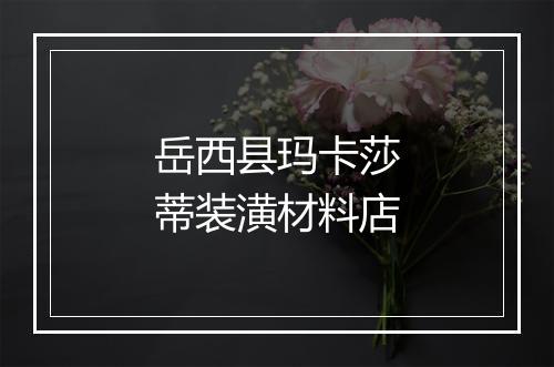 岳西县玛卡莎蒂装潢材料店