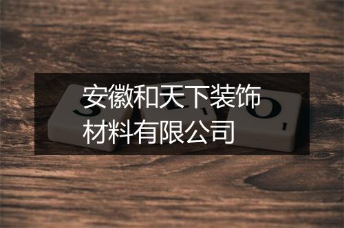 安徽和天下装饰材料有限公司
