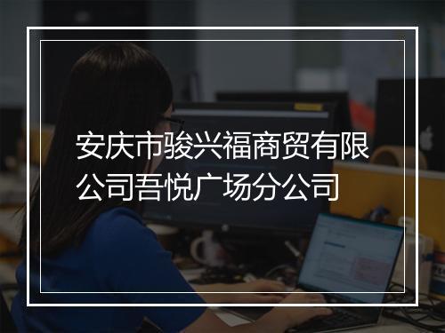 安庆市骏兴福商贸有限公司吾悦广场分公司