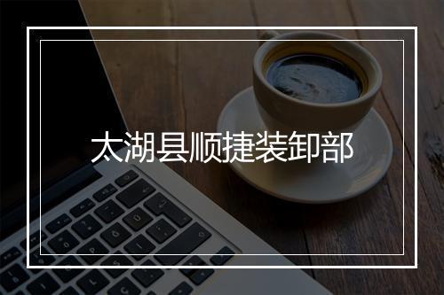 太湖县顺捷装卸部