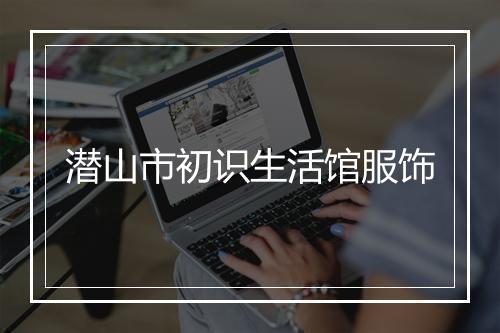 潜山市初识生活馆服饰