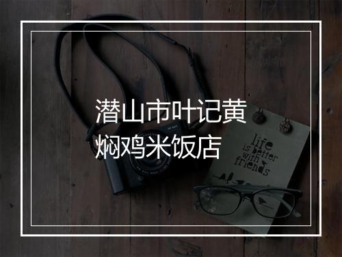 潜山市叶记黄焖鸡米饭店