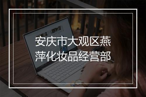 安庆市大观区燕萍化妆品经营部