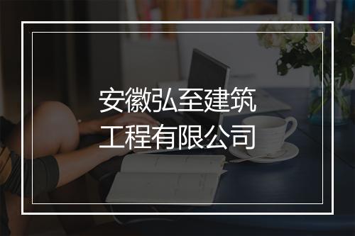 安徽弘至建筑工程有限公司