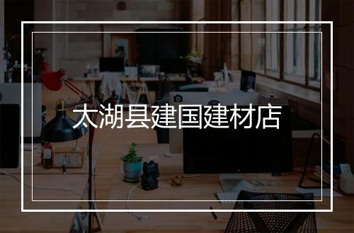 太湖县建国建材店