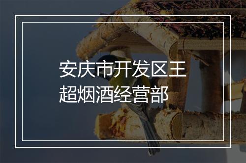安庆市开发区王超烟酒经营部
