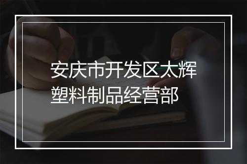 安庆市开发区太辉塑料制品经营部