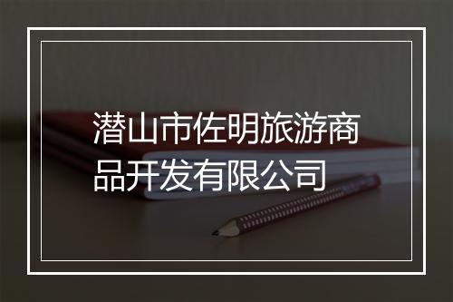 潜山市佐明旅游商品开发有限公司
