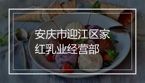 安庆市迎江区家红乳业经营部