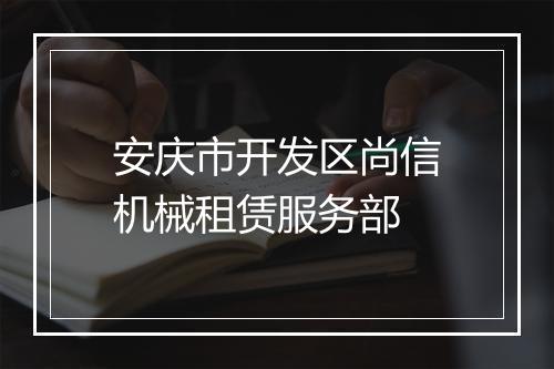 安庆市开发区尚信机械租赁服务部