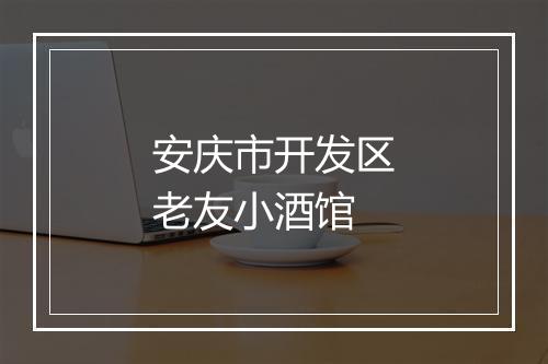 安庆市开发区老友小酒馆