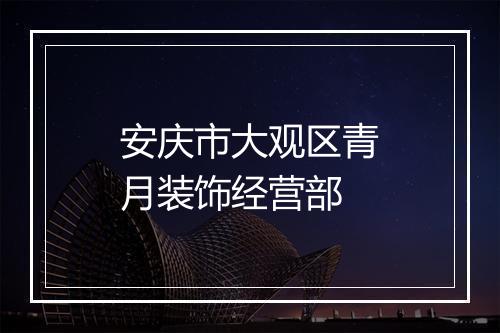 安庆市大观区青月装饰经营部