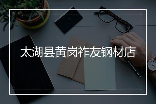 太湖县黄岗祚友钢材店