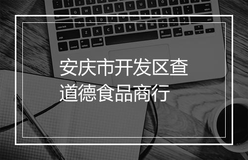 安庆市开发区查道德食品商行