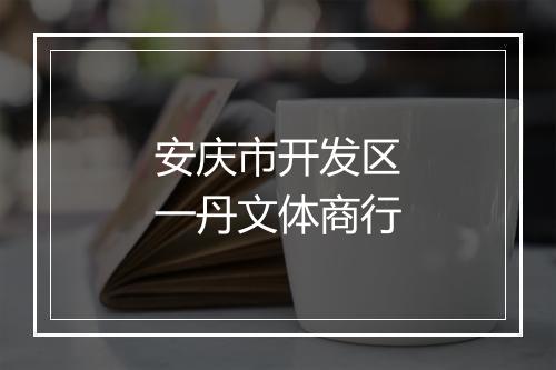 安庆市开发区一丹文体商行