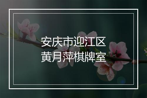 安庆市迎江区黄月萍棋牌室